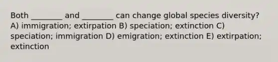 Both ________ and ________ can change global species diversity? A) immigration; extirpation B) speciation; extinction C) speciation; immigration D) emigration; extinction E) extirpation; extinction