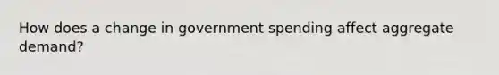 How does a change in government spending affect aggregate demand?