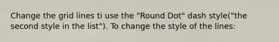 Change the grid lines ti use the "Round Dot" dash style("the second style in the list"). To change the style of the lines: