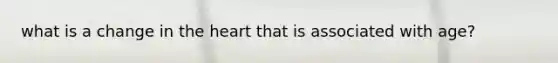 what is a change in the heart that is associated with age?