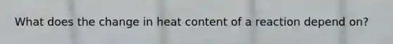 What does the change in heat content of a reaction depend on?