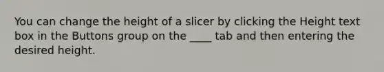 You can change the height of a slicer by clicking the Height text box in the Buttons group on the ____ tab and then entering the desired height.