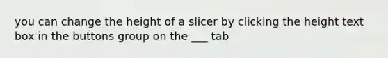 you can change the height of a slicer by clicking the height text box in the buttons group on the ___ tab