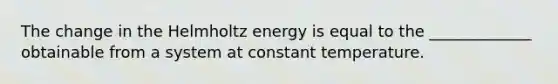 The change in the Helmholtz energy is equal to the _____________ obtainable from a system at constant temperature.