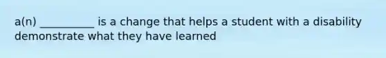 a(n) __________ is a change that helps a student with a disability demonstrate what they have learned