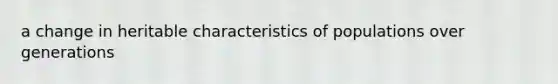 a change in heritable characteristics of populations over generations