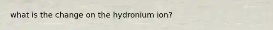 what is the change on the hydronium ion?