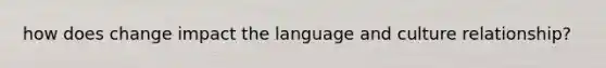 how does change impact the language and culture relationship?