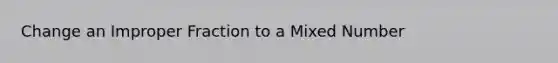 Change an Improper Fraction to a Mixed Number