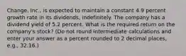 Change, Inc., is expected to maintain a constant 4.9 percent growth rate in its dividends, indefinitely. The company has a dividend yield of 5.2 percent. What is the required return on the company's stock? (Do not round intermediate calculations and enter your answer as a percent rounded to 2 decimal places, e.g., 32.16.)