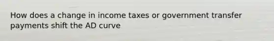 How does a change in income taxes or government transfer payments shift the AD curve