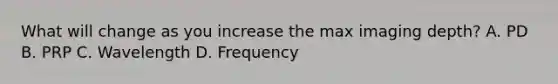 What will change as you increase the max imaging depth? A. PD B. PRP C. Wavelength D. Frequency