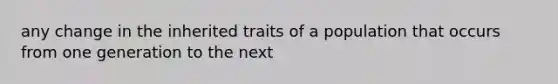 any change in the inherited traits of a population that occurs from one generation to the next