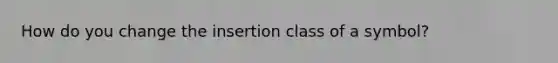 How do you change the insertion class of a symbol?