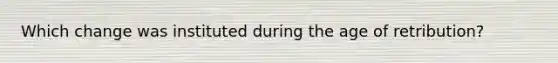 Which change was instituted during the age of retribution?
