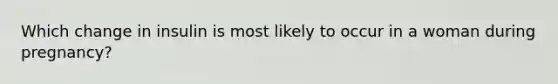 Which change in insulin is most likely to occur in a woman during pregnancy?