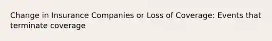 Change in Insurance Companies or Loss of Coverage: Events that terminate coverage