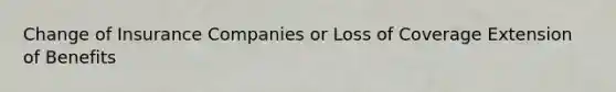 Change of Insurance Companies or Loss of Coverage Extension of Benefits