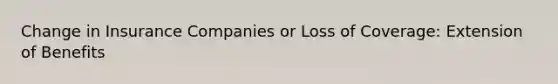 Change in Insurance Companies or Loss of Coverage: Extension of Benefits