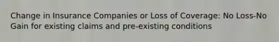 Change in Insurance Companies or Loss of Coverage: No Loss-No Gain for existing claims and pre-existing conditions