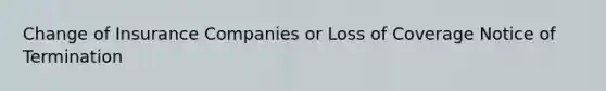 Change of Insurance Companies or Loss of Coverage Notice of Termination