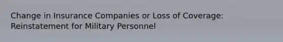 Change in Insurance Companies or Loss of Coverage: Reinstatement for Military Personnel