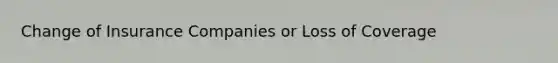 Change of Insurance Companies or Loss of Coverage