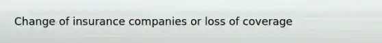 Change of insurance companies or loss of coverage