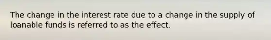 The change in the interest rate due to a change in the supply of loanable funds is referred to as the effect.