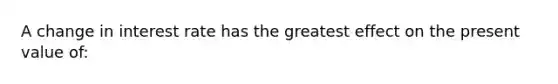 A change in interest rate has the greatest effect on the present value of: