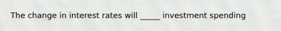 The change in interest rates will _____ investment spending
