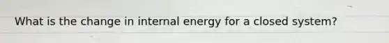 What is the change in internal energy for a closed system?