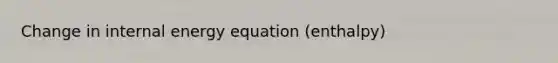 Change in internal energy equation (enthalpy)