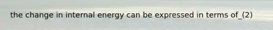the change in internal energy can be expressed in terms of_(2)