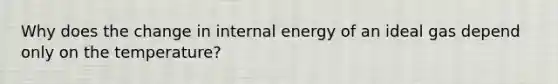 Why does the change in internal energy of an ideal gas depend only on the temperature?