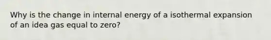 Why is the change in internal energy of a isothermal expansion of an idea gas equal to zero?