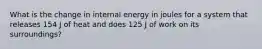 What is the change in internal energy in joules for a system that releases 154 J of heat and does 125 J of work on its surroundings?