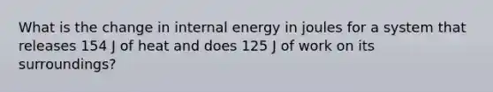 What is the change in internal energy in joules for a system that releases 154 J of heat and does 125 J of work on its surroundings?