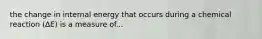 the change in internal energy that occurs during a chemical reaction (∆E) is a measure of...