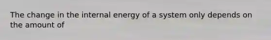 The change in the internal energy of a system only depends on the amount of