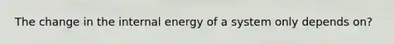 The change in the internal energy of a system only depends on?