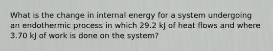 What is the change in internal energy for a system undergoing an endothermic process in which 29.2 kJ of heat flows and where 3.70 kJ of work is done on the system?