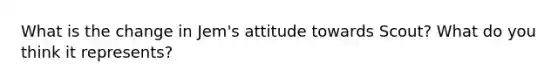 What is the change in Jem's attitude towards Scout? What do you think it represents?