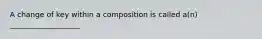 A change of key within a composition is called a(n) ___________________