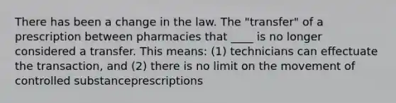 There has been a change in the law. The "transfer" of a prescription between pharmacies that ____ is no longer considered a transfer. This means: (1) technicians can effectuate the transaction, and (2) there is no limit on the movement of controlled substanceprescriptions