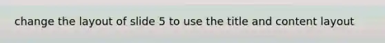 change the layout of slide 5 to use the title and content layout