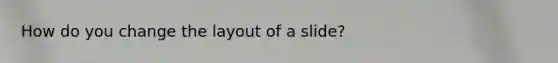 How do you change the layout of a slide?