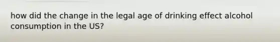 how did the change in the legal age of drinking effect alcohol consumption in the US?