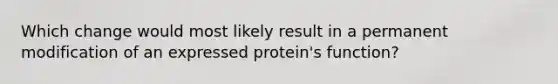 Which change would most likely result in a permanent modification of an expressed protein's function?