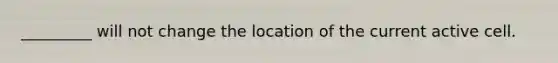 _________ will not change the location of the current active cell.